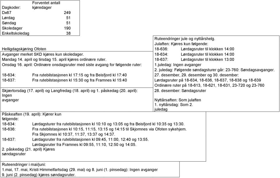 april og tirsdag 15. april kjøres ordinære ruter. 18-637: Lørdagsruter til klokken 13:00 Onsdag 16. april: Ordinære onsdagsruter med siste avgang for følgende ruter: 1.juledag: Ingen avganger 2.