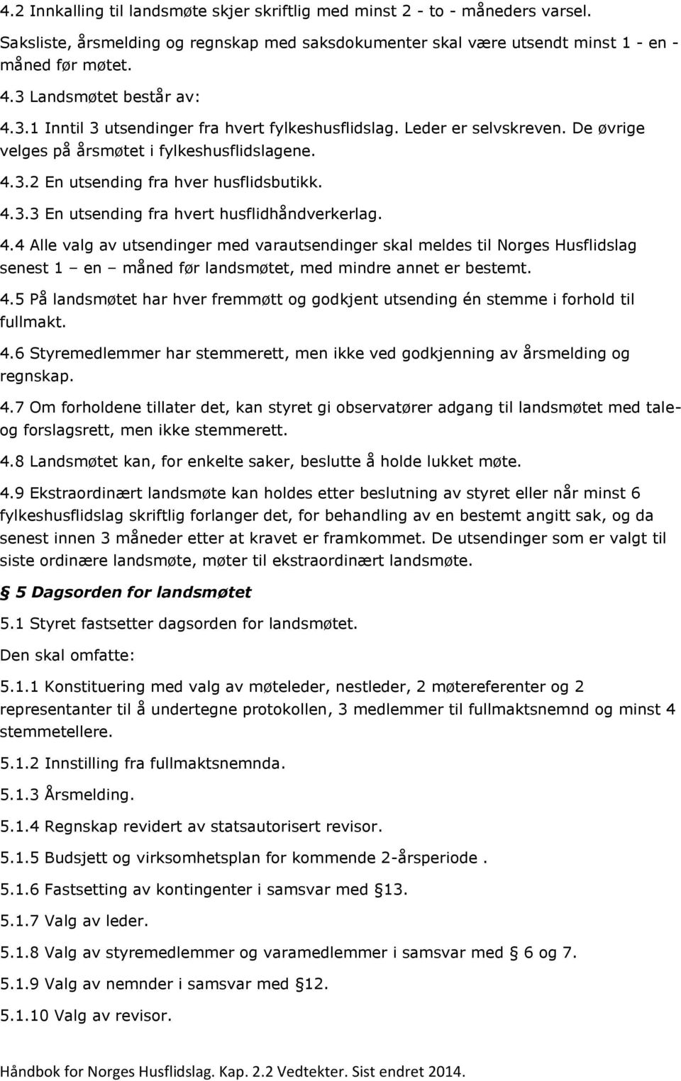 4.3.3 En utsending fra hvert husflidhåndverkerlag. 4.4 Alle valg av utsendinger med varautsendinger skal meldes til Norges Husflidslag senest 1 en måned før landsmøtet, med mindre annet er bestemt. 4.5 På landsmøtet har hver fremmøtt og godkjent utsending én stemme i forhold til fullmakt.