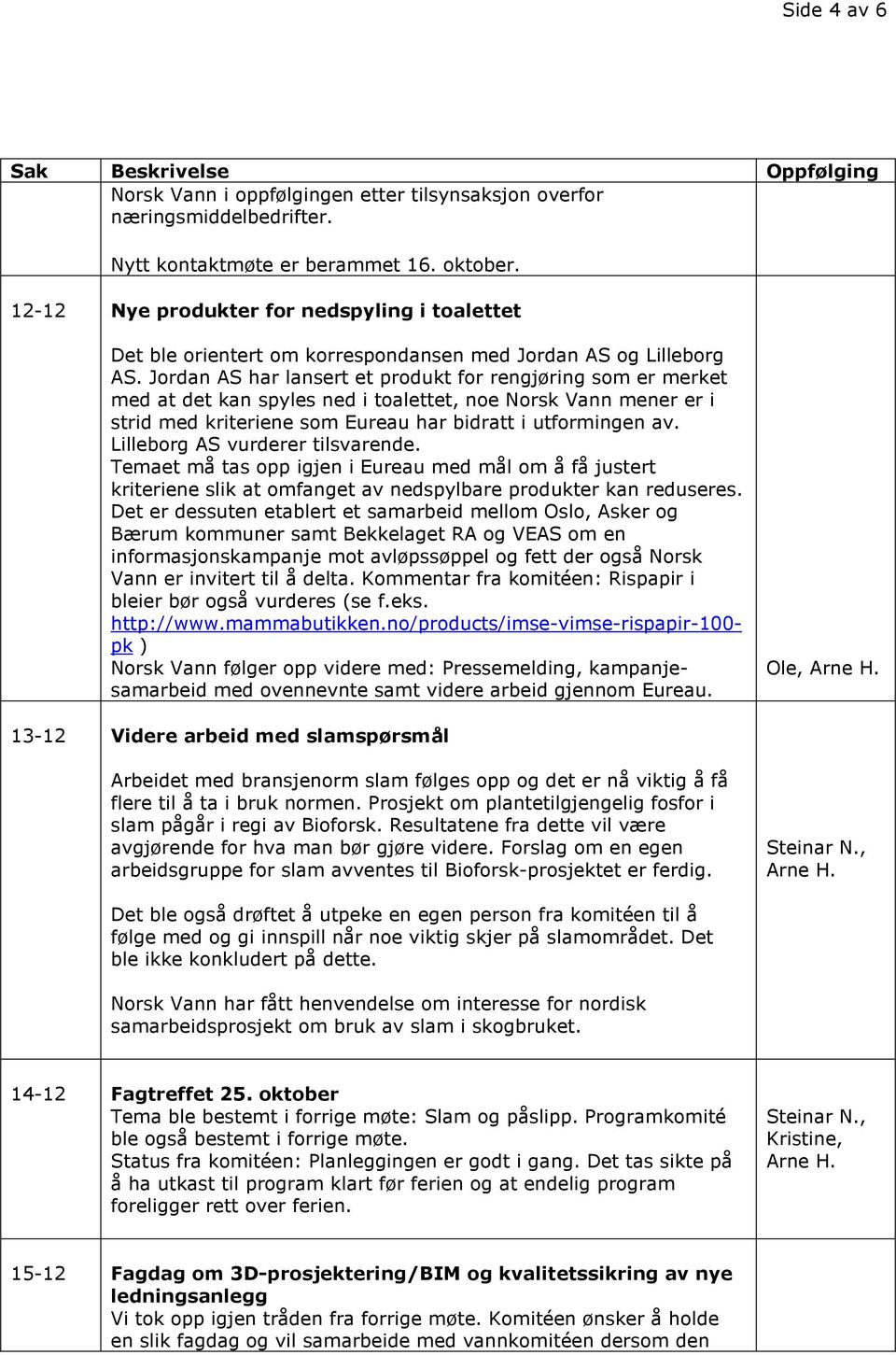 Jordan AS har lansert et produkt for rengjøring som er merket med at det kan spyles ned i toalettet, noe Norsk Vann mener er i strid med kriteriene som Eureau har bidratt i utformingen av.