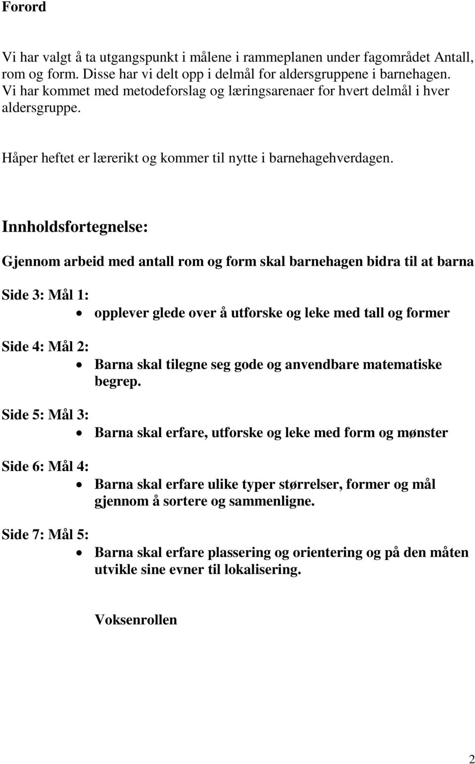 Innholdsfortegnelse: Gjennom arbeid med antall rom og form skal barnehagen bidra til at barna Side 3: Mål 1: opplever glede over å utforske og leke med tall og former Side 4: Mål 2: Barna skal