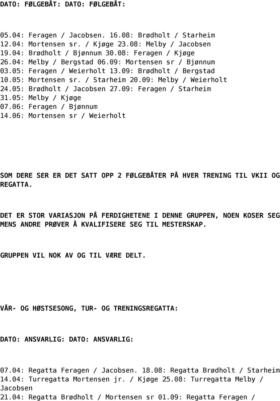 09: Feragen / Starheim 31.05: Melby / Kjøge 07.06: Feragen / Bjønnum 14.06: Mortensen sr / Weierholt SOM DERE SER ER DET SATT OPP 2 FØLGEBÅTER PÅ HVER TRENING TIL VKII OG REGATTA.