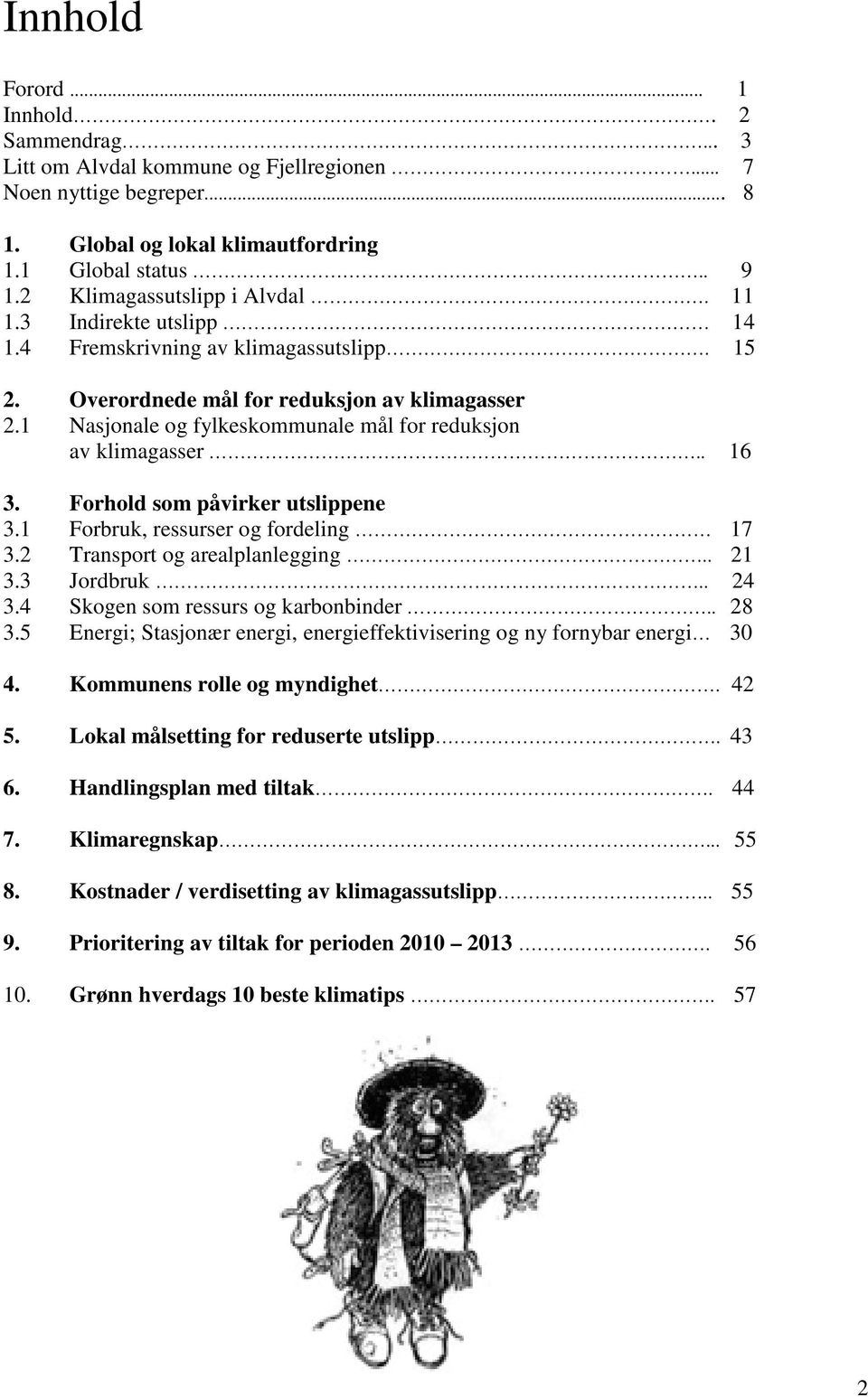 1 Nasjonale og fylkeskommunale mål for reduksjon av klimagasser.. 16 3. Forhold som påvirker utslippene 3.1 Forbruk, ressurser og fordeling 17 3.2 Transport og arealplanlegging.. 21 3.3 Jordbruk.