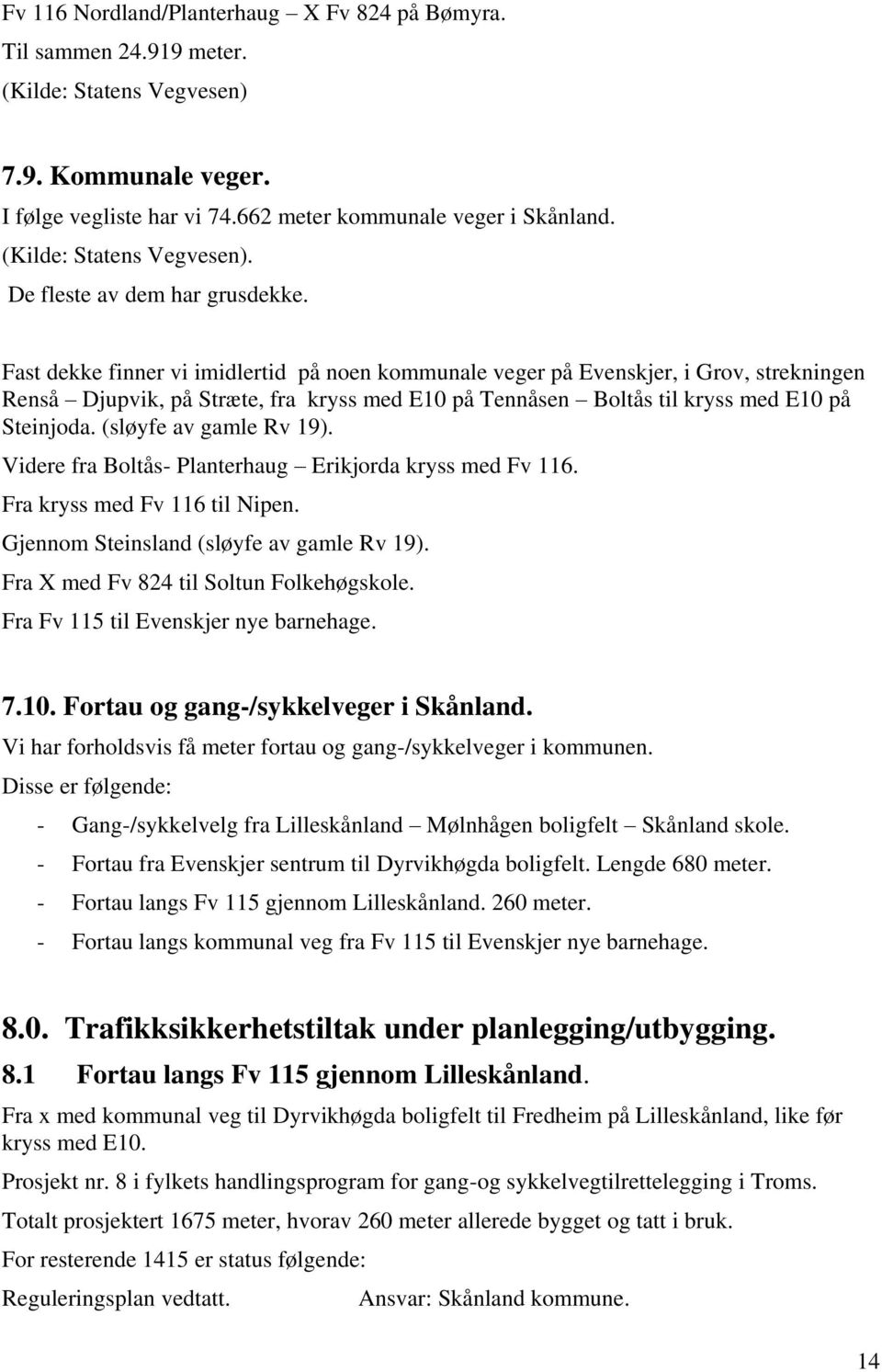 Fast dekke finner vi imidlertid på noen kommunale veger på Evenskjer, i Grov, strekningen Renså Djupvik, på Stræte, fra kryss med E10 på Tennåsen Boltås til kryss med E10 på Steinjoda.