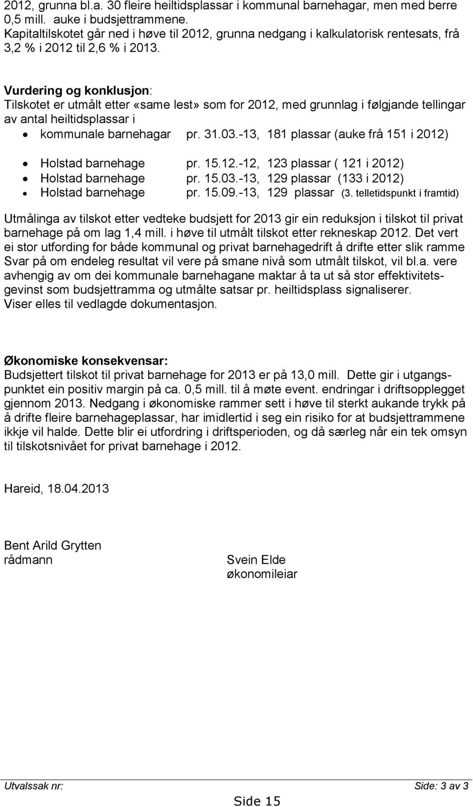 Vurdering og konklusjon: Tilskotet er utmålt etter «same lest» som for 2012, med grunnlag i følgjande tellingar av antal heiltidsplassar i kommunale barnehagar pr. 31.03.