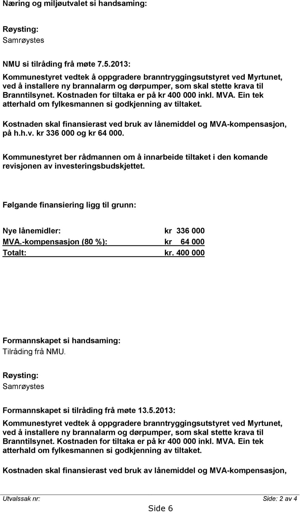 Kostnaden for tiltaka er på kr 400 000 inkl. MVA. Ein tek atterhald om fylkesmannen si godkjenning av tiltaket. Kostnaden skal finansierast ved bruk av lånemiddel og MVA-kompensasjon, på h.h.v. kr 336 000 og kr 64 000.