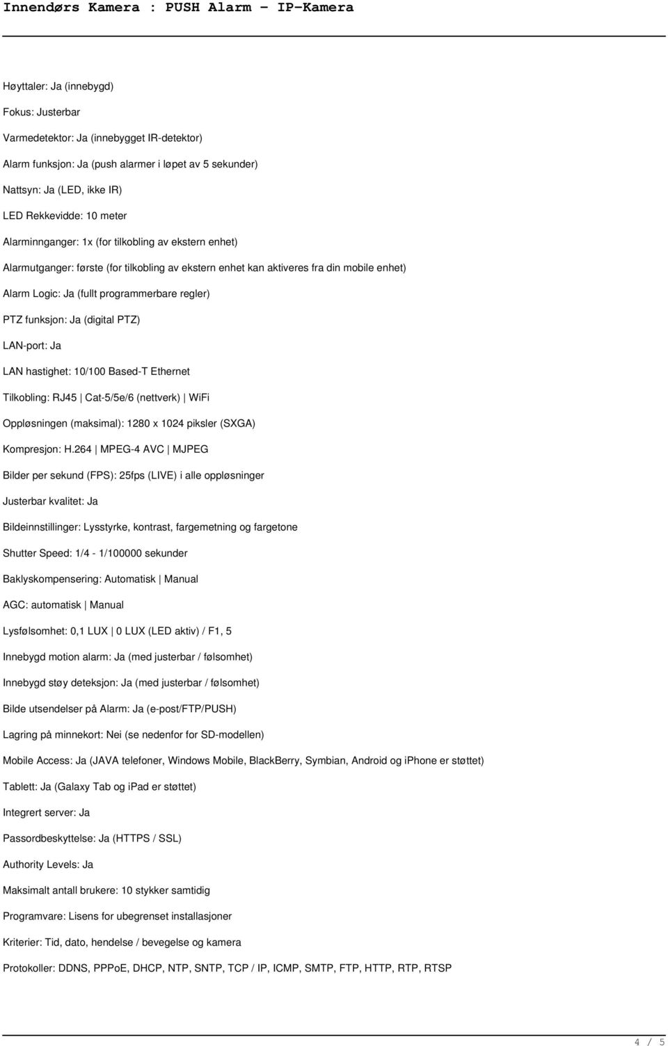 funksjon: Ja (digital PTZ) LAN-port: Ja LAN hastighet: 10/100 Based-T Ethernet Tilkobling: RJ45 Cat-5/5e/6 (nettverk) WiFi Oppløsningen (maksimal): 1280 x 1024 piksler (SXGA) Kompresjon: H.