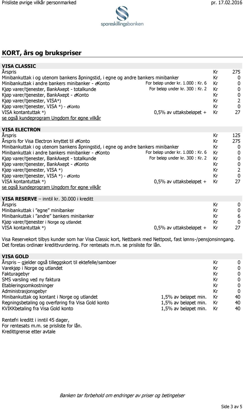 2 Kjøp varer/tjenester, BankAxept - ekonto Kjøp varer/tjenester, VISA*) 2 Kjøp varer/tjenester, VISA *) - ekonto VISA kontantuttak *),5% av uttaksbeløpet + 27 se også kundeprogram Ungdom for egne