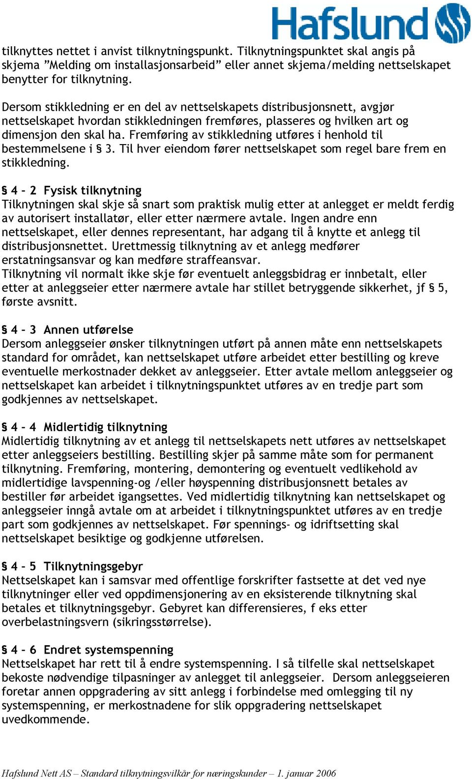 Fremføring av stikkledning utføres i henhold til bestemmelsene i 3. Til hver eiendom fører nettselskapet som regel bare frem en stikkledning.