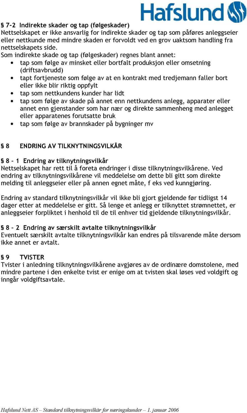 Som indirekte skade og tap (følgeskader) regnes blant annet: tap som følge av minsket eller bortfalt produksjon eller omsetning (driftsavbrudd) tapt fortjeneste som følge av at en kontrakt med