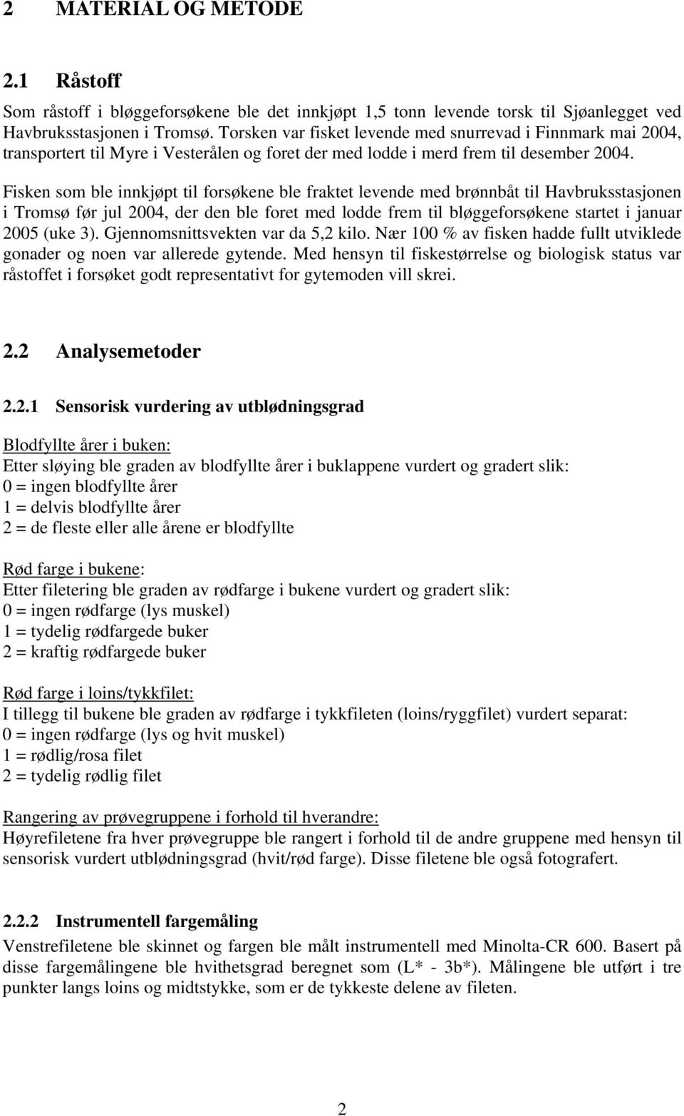 Fisken som ble innkjøpt til forsøkene ble fraktet levende med brønnbåt til Havbruksstasjonen i Tromsø før jul 2004, der den ble foret med lodde frem til bløggeforsøkene startet i januar 2005 (uke 3).