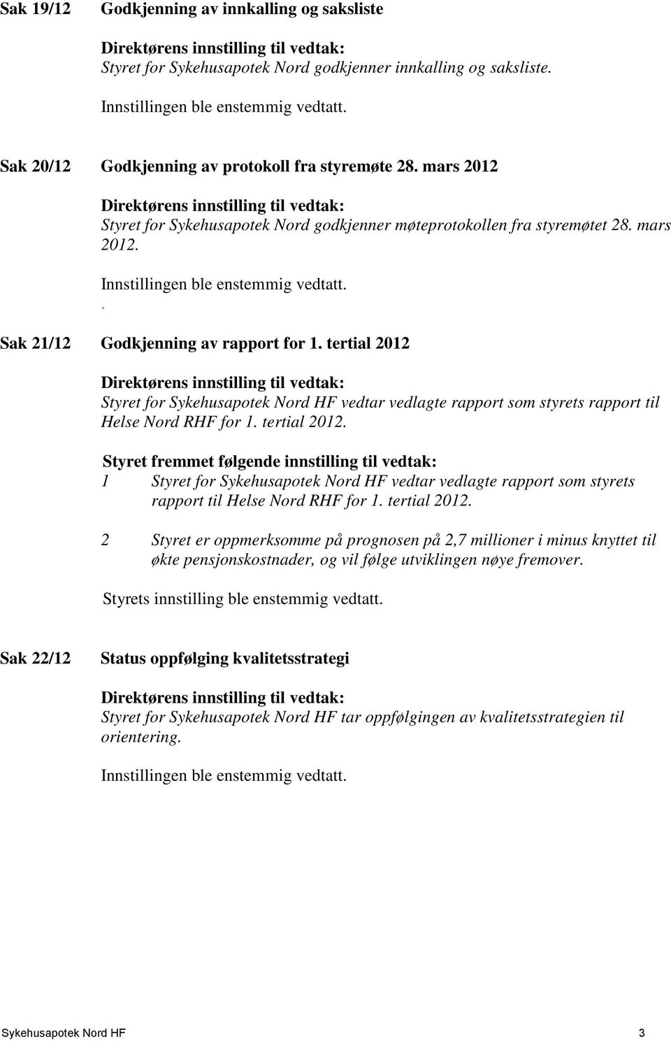 . Sak 21/12 Godkjenning av rapport for 1. tertial 2012 Direktørens innstilling til vedtak: Styret for Sykehusapotek Nord HF vedtar vedlagte rapport som styrets rapport til Helse Nord RHF for 1.