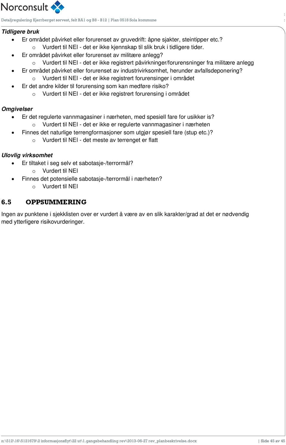 - det er ikke registrert påvirkninger/forurensninger fra militære anlegg Er området påvirket eller forurenset av industrivirksomhet, herunder avfallsdeponering?