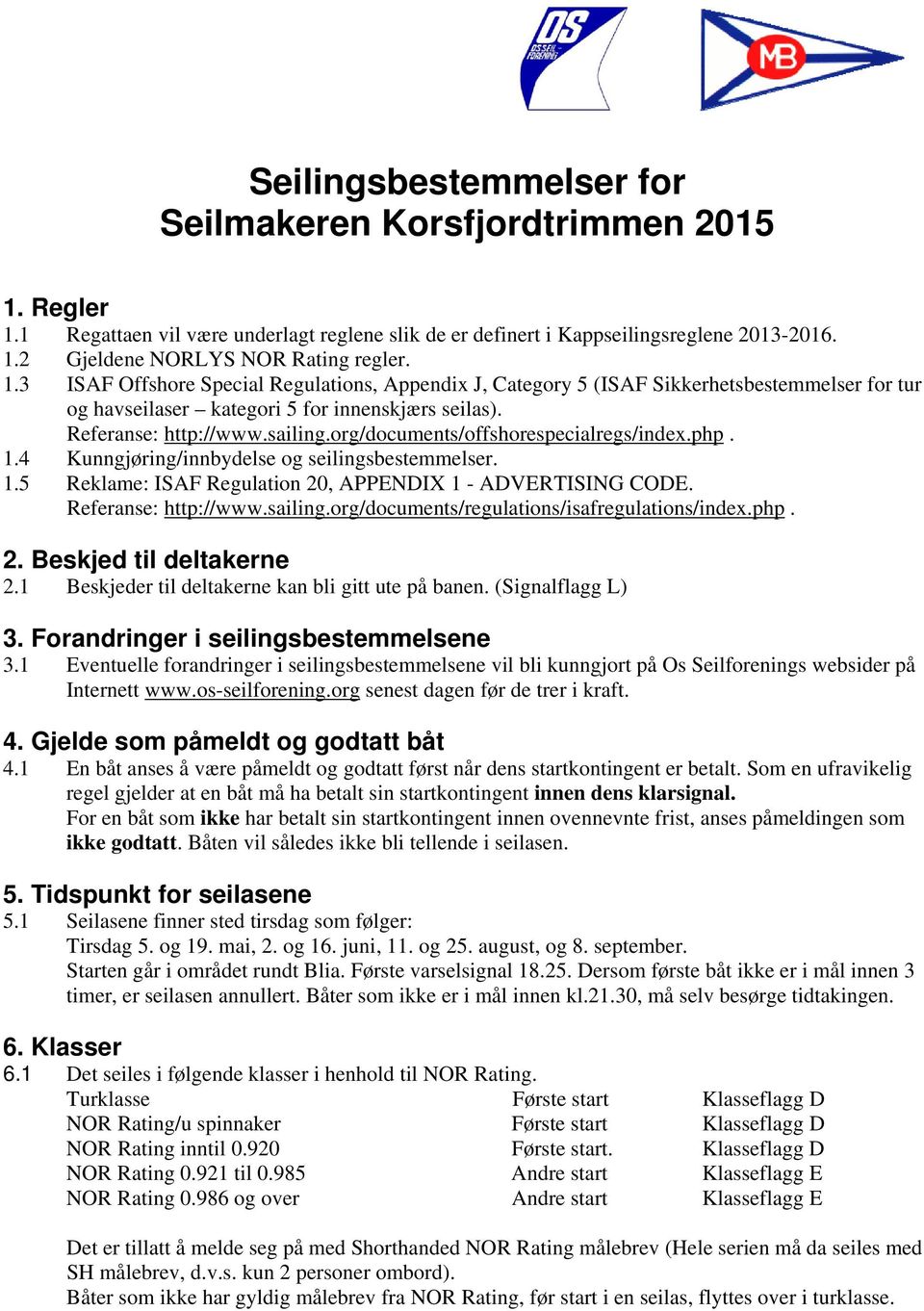 2 Gjeldene NORLYS NOR Rating regler. 1.3 ISAF Offshore Special Regulations, Appendix J, Category 5 (ISAF Sikkerhetsbestemmelser for tur og havseilaser kategori 5 for innenskjærs seilas).