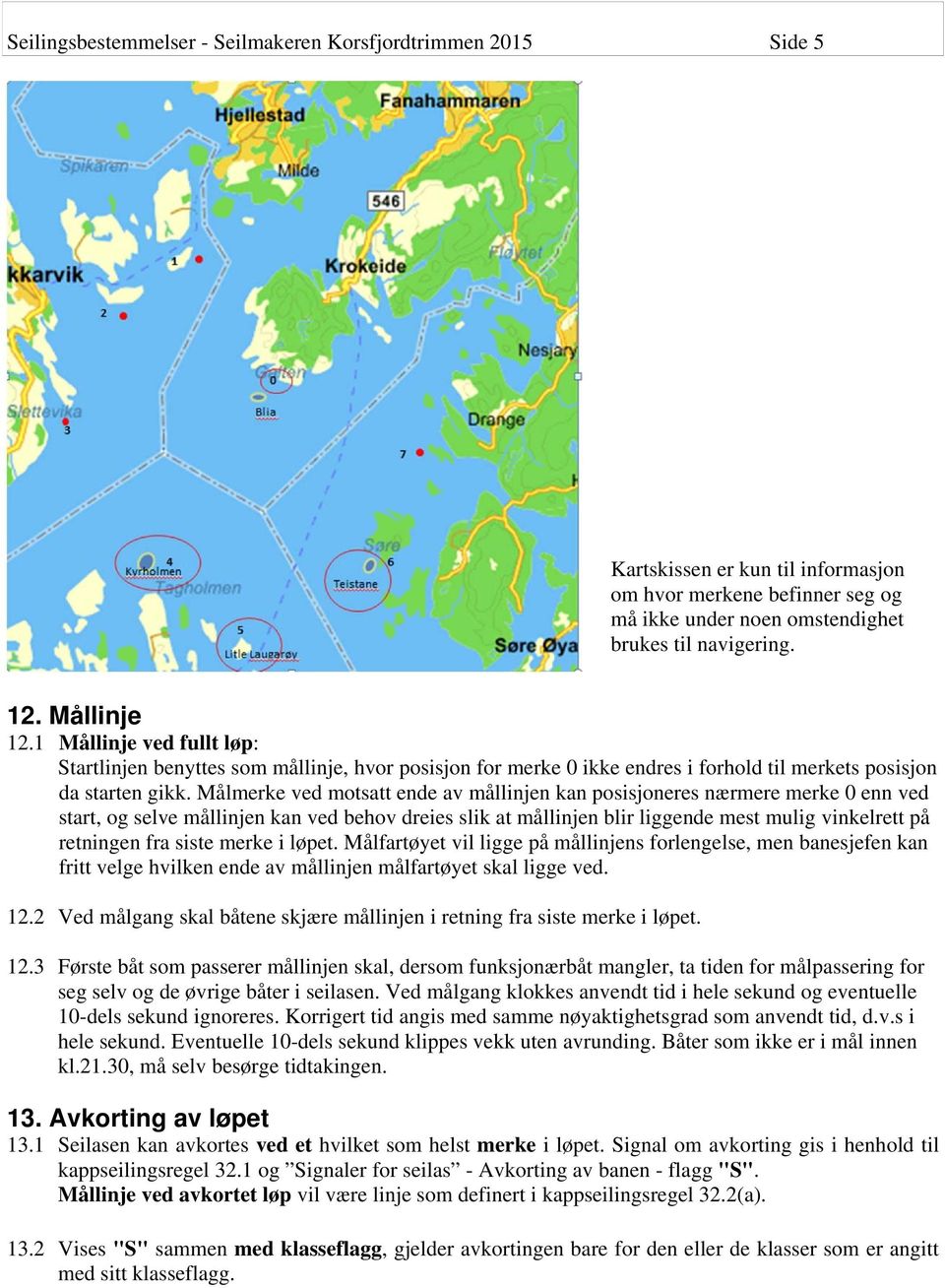 Målmerke ved motsatt ende av mållinjen kan posisjoneres nærmere merke 0 enn ved start, og selve mållinjen kan ved behov dreies slik at mållinjen blir liggende mest mulig vinkelrett på retningen fra