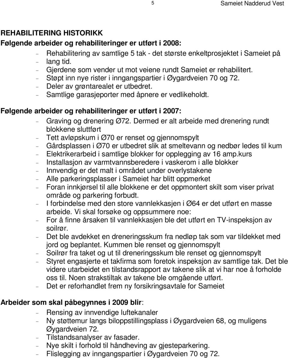 Støpt inn nye rister i inngangspartier i Øygardveien 70 og 72. D e l e r a v g r ø n t a r e a l e t e r u t b e d r e t. Samtlige garasjeporter med åpnere er vedlikeholdt.