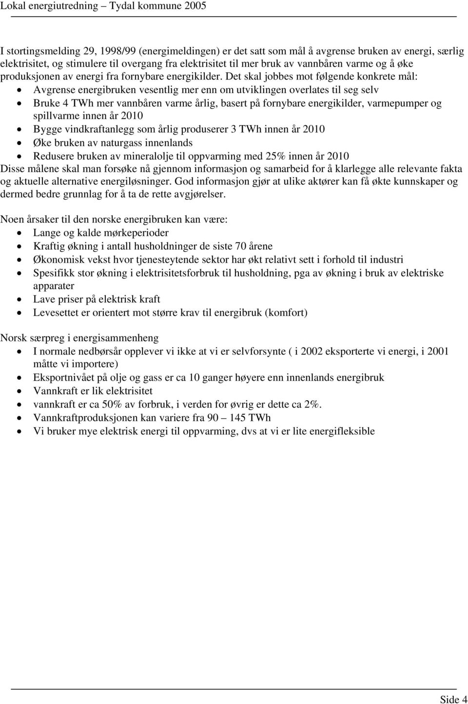 Det skal jobbes mot følgende konkrete mål: Avgrense energibruken vesentlig mer enn om utviklingen overlates til seg selv Bruke 4 TWh mer vannbåren varme årlig, basert på fornybare energikilder,