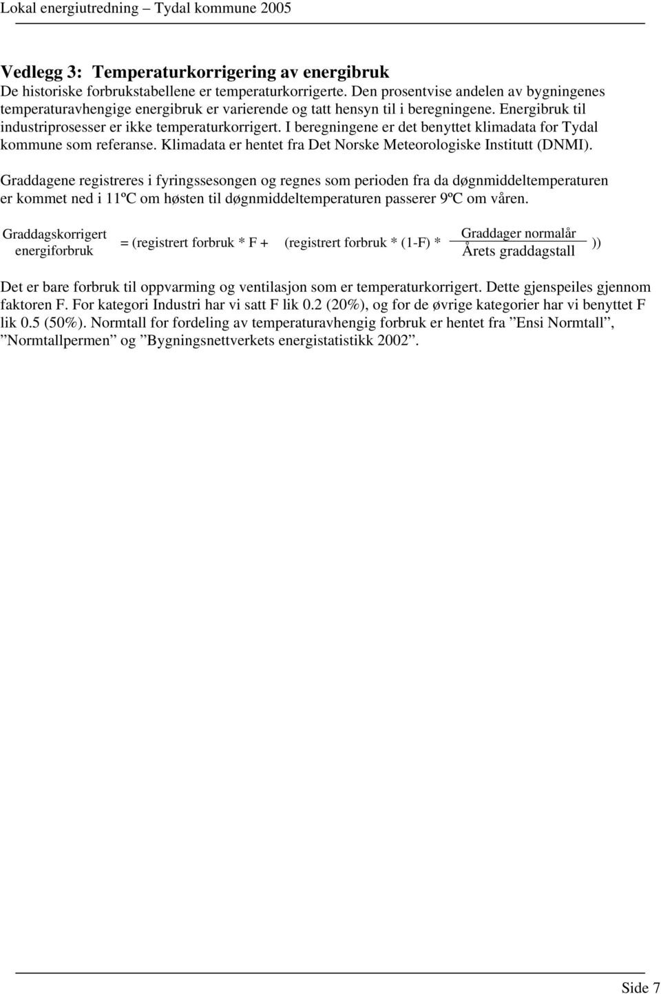 I beregningene er det benyttet klimadata for Tydal kommune som referanse. Klimadata er hentet fra Det Norske Meteorologiske Institutt (DNMI).