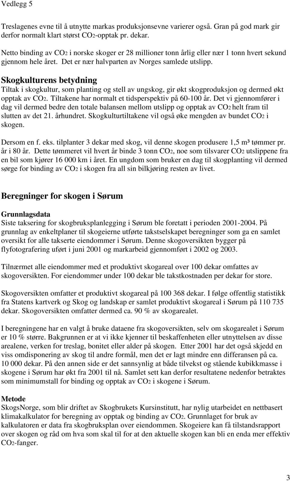 Skogkulturens betydning Tiltak i skogkultur, som planting og stell av ungskog, gir økt skogproduksjon og dermed økt opptak av CO2. Tiltakene har normalt et tidsperspektiv på 60-100 år.