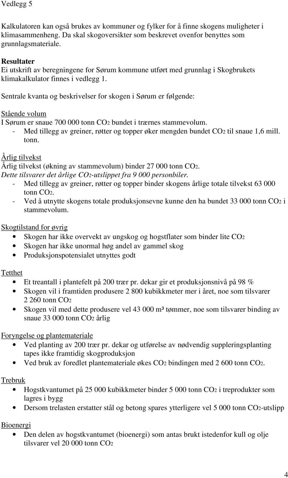 Sentrale kvanta og beskrivelser for skogen i Sørum er følgende: Stående volum I Sørum er snaue 700 000 tonn CO2 bundet i trærnes stammevolum.