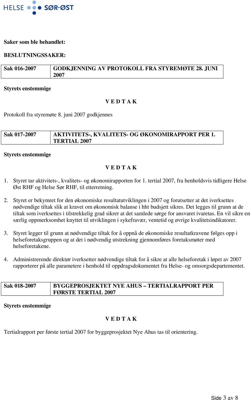 tertial 2007, fra henholdsvis tidligere Helse Øst RHF og Helse Sør RHF, til etterretning. 2. Styret er bekymret for den økonomiske resultatutviklingen i 2007 og forutsetter at det iverksettes nødvendige tiltak slik at kravet om økonomisk balanse i hht budsjett sikres.