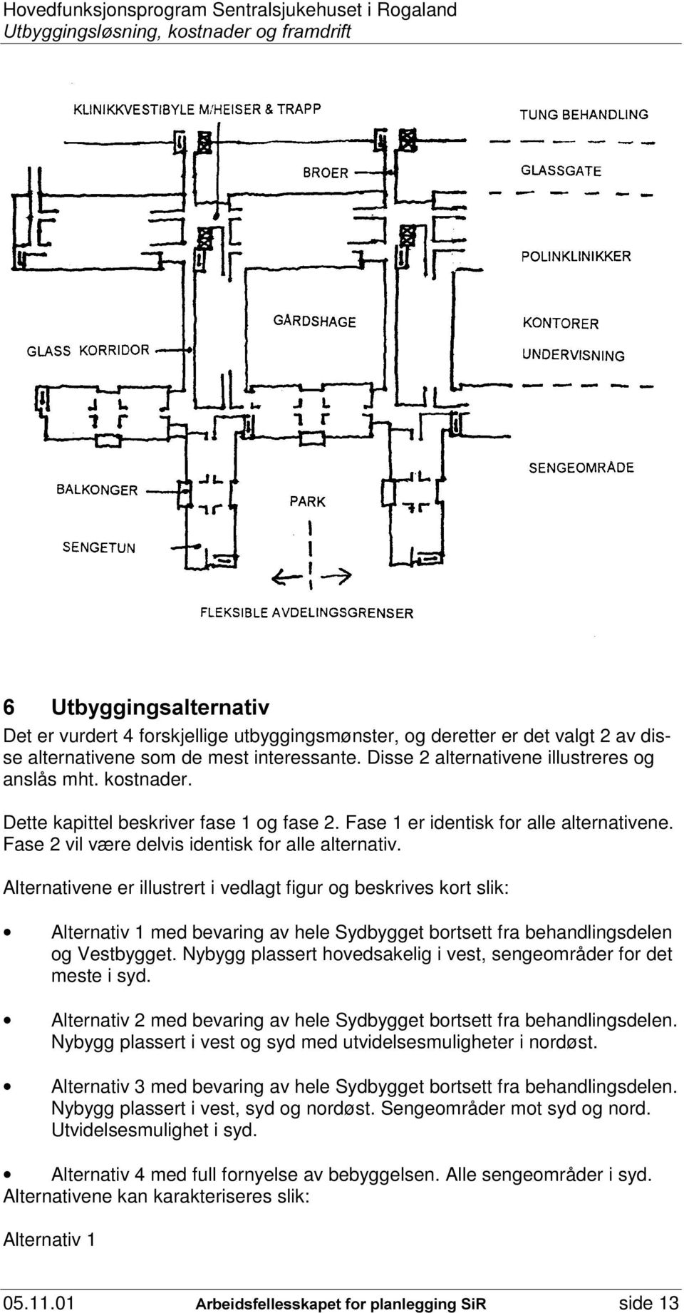 Alternativene er illustrert i vedlagt figur og beskrives kort slik: Alternativ 1 med bevaring av hele Sydbygget bortsett fra behandlingsdelen og Vestbygget.