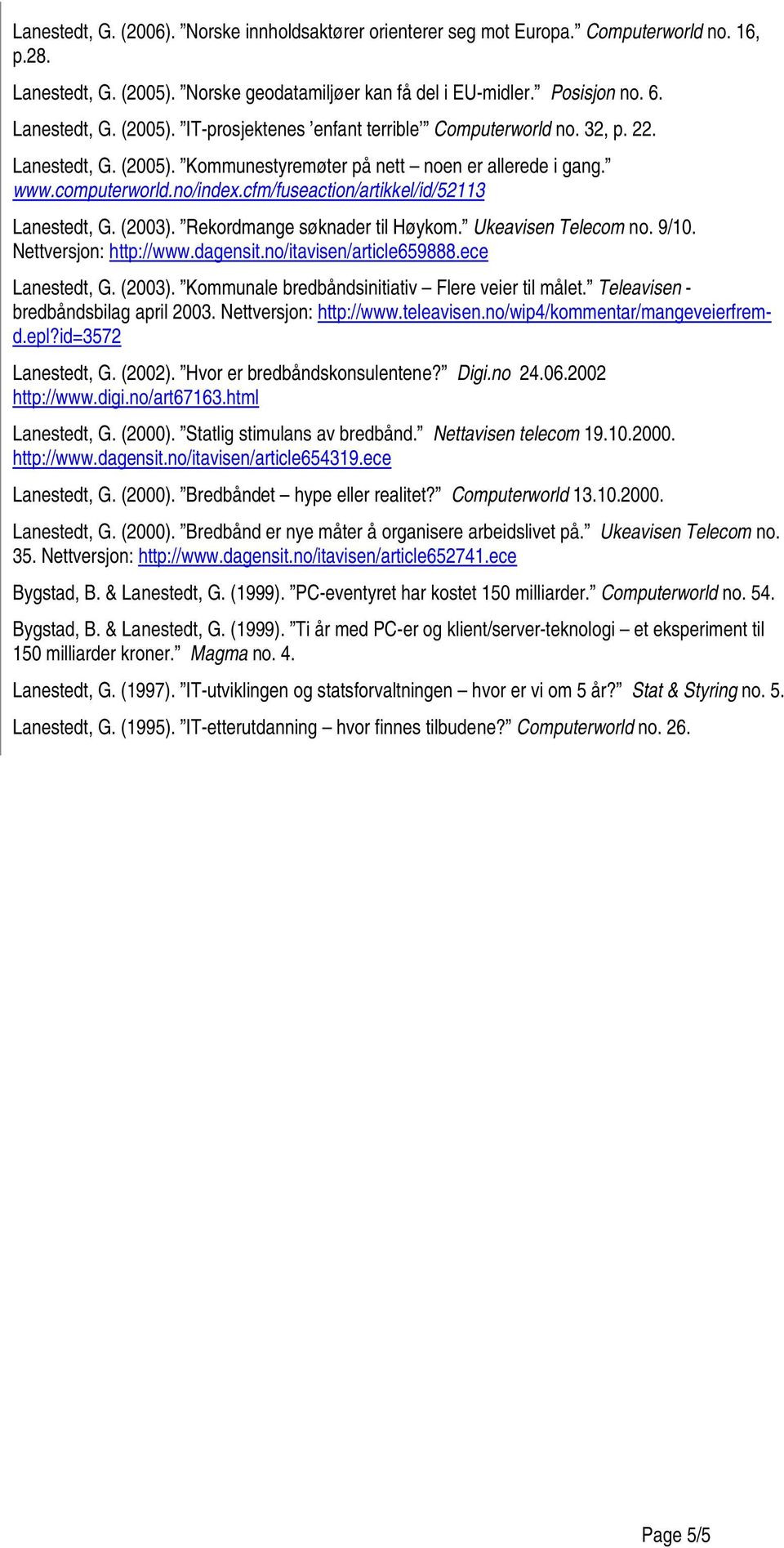Ukeavisen Telecom no. 9/10. Nettversjon: http://www.dagensit.no/itavisen/article659888.ece Lanestedt, G. (2003). Kommunale bredbåndsinitiativ Flere veier til målet.
