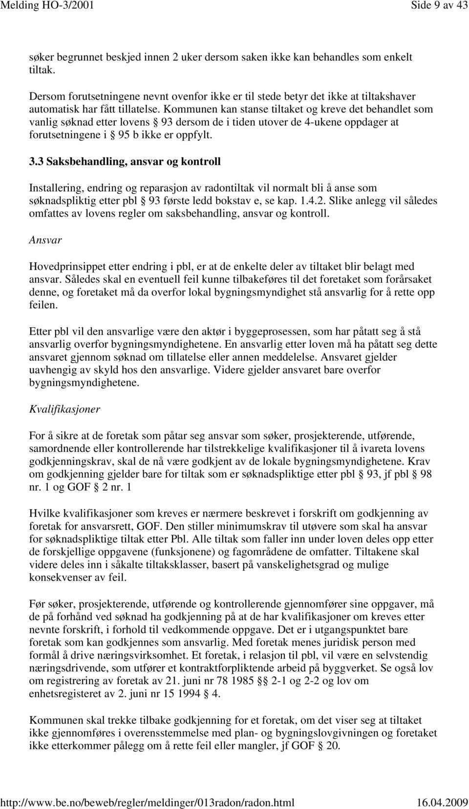 Kommunen kan stanse tiltaket og kreve det behandlet som vanlig søknad etter lovens 93 dersom de i tiden utover de 4-ukene oppdager at forutsetningene i 95 b ikke er oppfylt. 3.