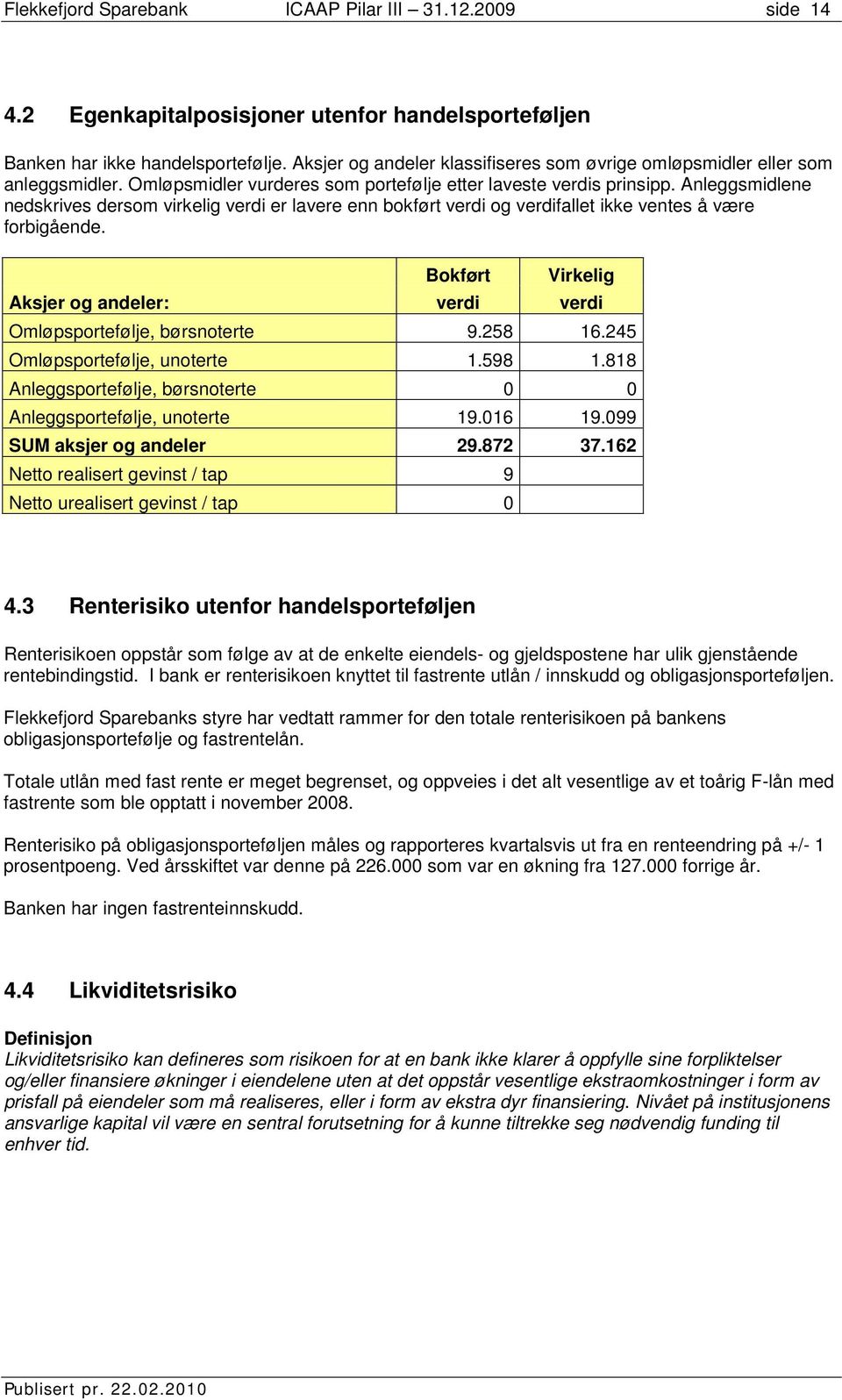 Anleggsmidlene nedskrives dersom virkelig verdi er lavere enn bokført verdi og verdifallet ikke ventes å være forbigående.