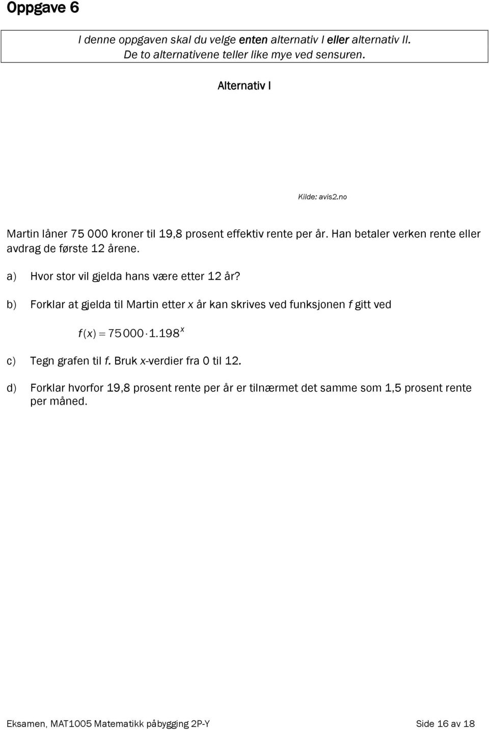 a) Hvor stor vil gjelda hans være etter 12 år? b) Forklar at gjelda til Martin etter x år kan skrives ved funksjonen f gitt ved fx= ( ) 75000 1.