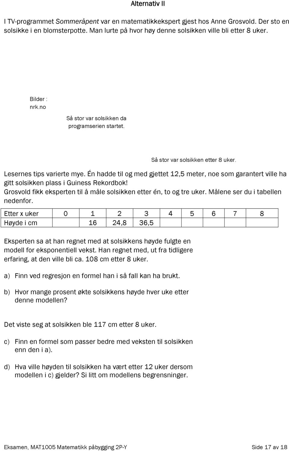 Én hadde til og med gjettet 12,5 meter, noe som garantert ville ha gitt solsikken plass i Guiness Rekordbok! Grosvold fikk eksperten til å måle solsikken etter én, to og tre uker.