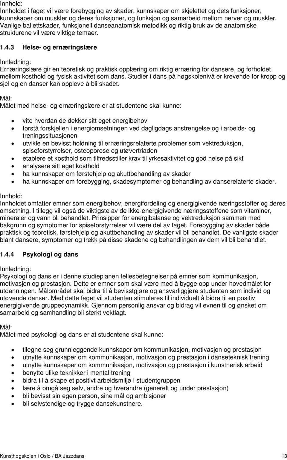 3 Helse- og ernæringslære Ernæringslære gir en teoretisk og praktisk opplæring om riktig ernæring for dansere, og forholdet mellom kosthold og fysisk aktivitet som dans.