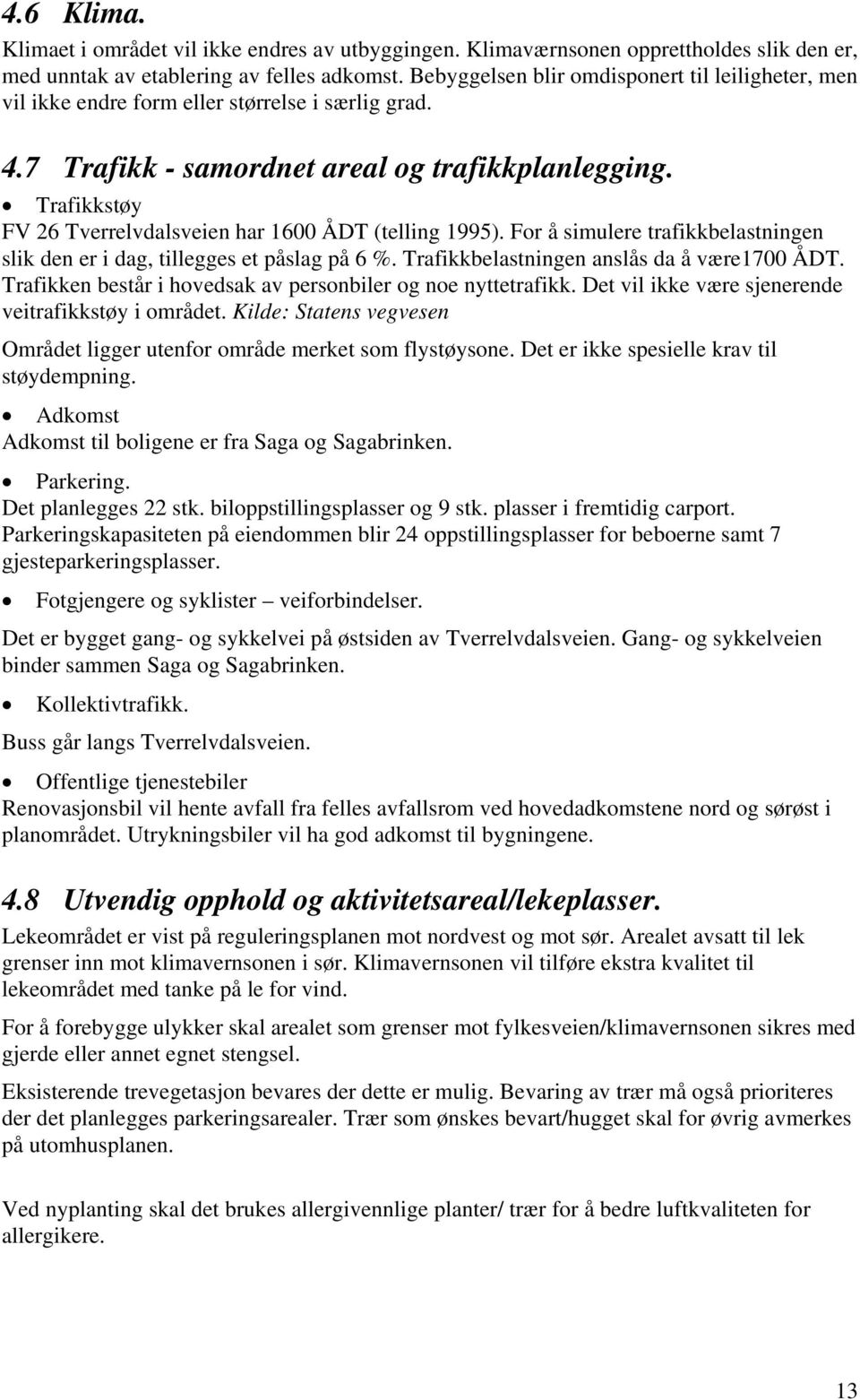 Trafikkstøy FV 26 Tverrelvdalsveien har 1600 ÅDT (telling 1995). For å simulere trafikkbelastningen slik den er i dag, tillegges et påslag på 6 %. Trafikkbelastningen anslås da å være1700 ÅDT.