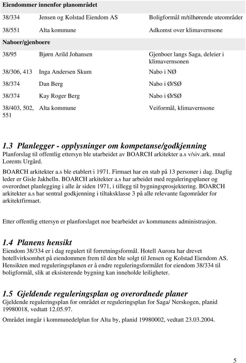 klimavernsone 1.3 Planlegger - opplysninger om kompetanse/godkjenning Planforslag til offentlig ettersyn ble utarbeidet av BOARCH arkitekter a.s v/siv.ark. mnal Lorents Urgård. BOARCH arkitekter a.s ble etablert i 1971.