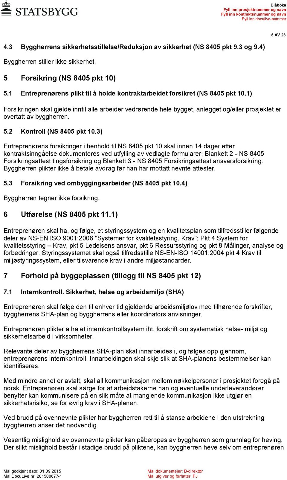 1) Forsikringen skal gjelde inntil alle arbeider vedrørende hele bygget, anlegget og/eller prosjektet er overtatt av byggherren. 5.2 Kontroll (NS 8405 pkt 10.