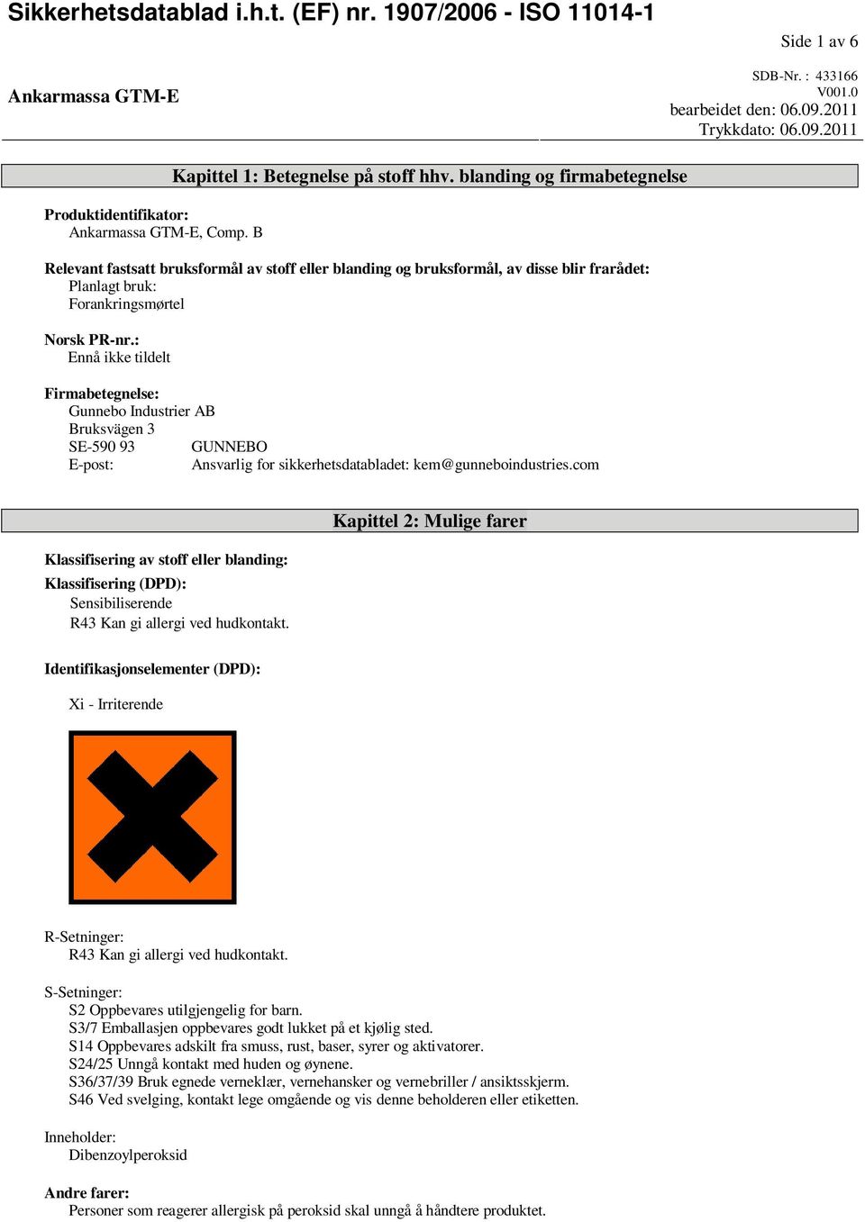 blanding og firmabetegnelse Relevant fastsatt bruksformål av stoff eller blanding og bruksformål, av disse blir frarådet: Planlagt bruk: Forankringsmørtel Norsk PR-nr.