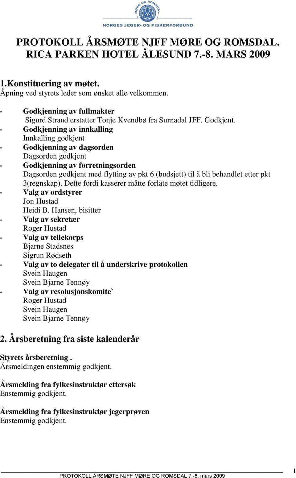 - Godkjenning av innkalling Innkalling godkjent - Godkjenning av dagsorden Dagsorden godkjent - Godkjenning av forretningsorden Dagsorden godkjent med flytting av pkt 6 (budsjett) til å bli behandlet