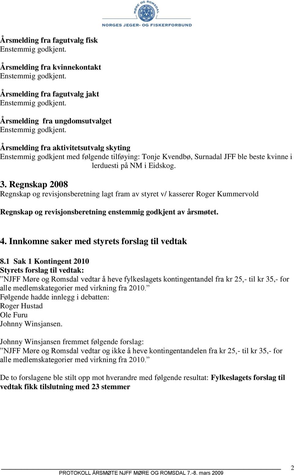 Regnskap 2008 Regnskap og revisjonsberetning lagt fram av styret v/ kasserer Roger Kummervold Regnskap og revisjonsberetning enstemmig godkjent av årsmøtet. 4.