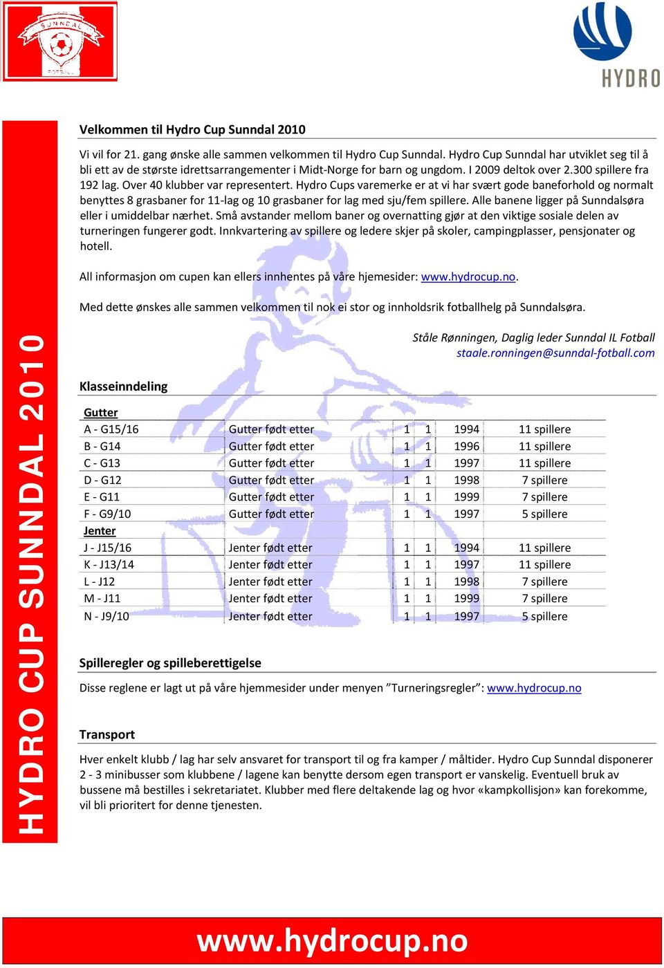 Hydro Cups varemerke er at vi har svært gode baneforhold og normalt benyttes 8 grasbaner for 11 lag og 10 grasbaner for lag med sju/fem spillere.