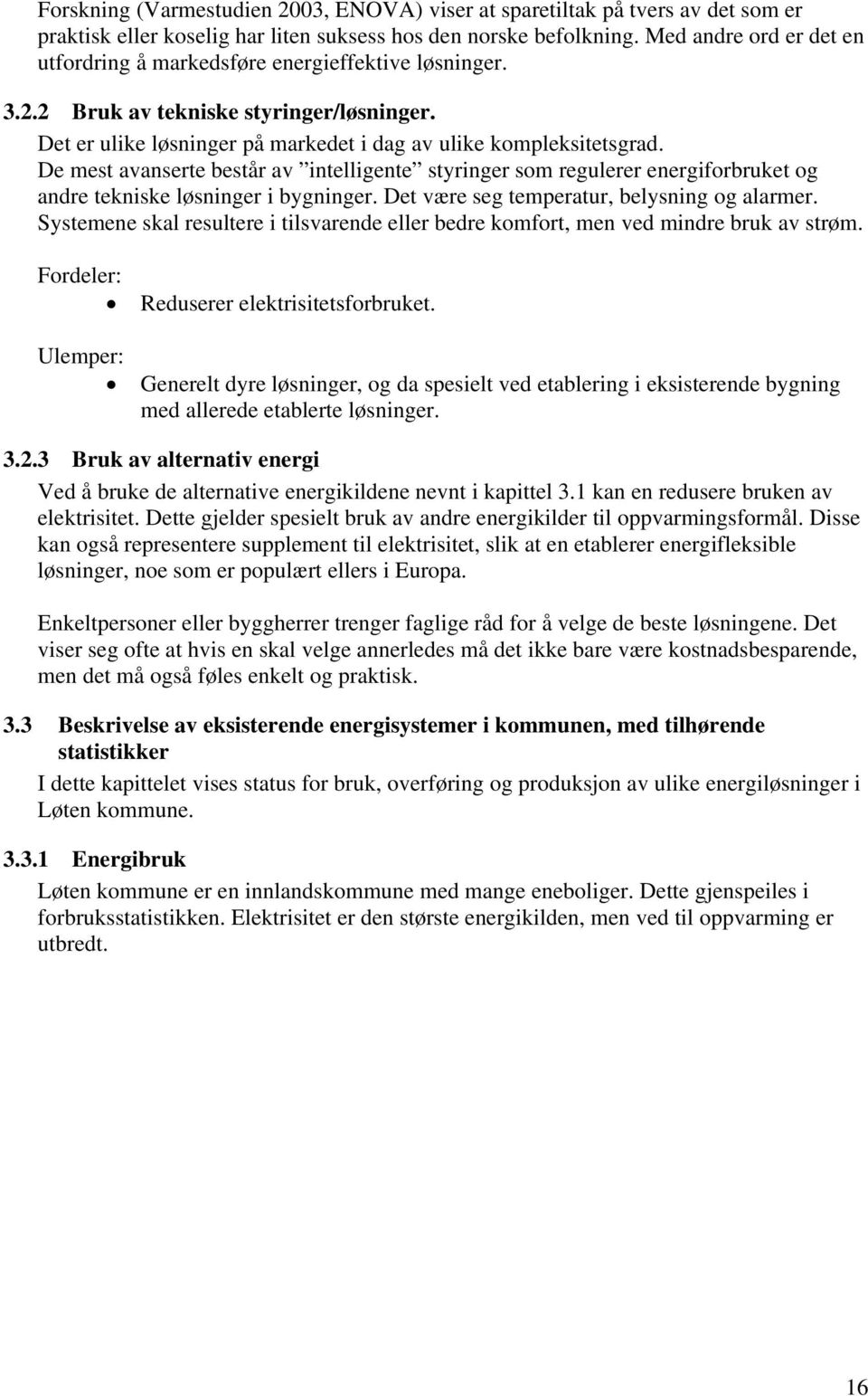 De mest avanserte består av intelligente styringer som regulerer energiforbruket og andre tekniske løsninger i bygninger. Det være seg temperatur, belysning og alarmer.