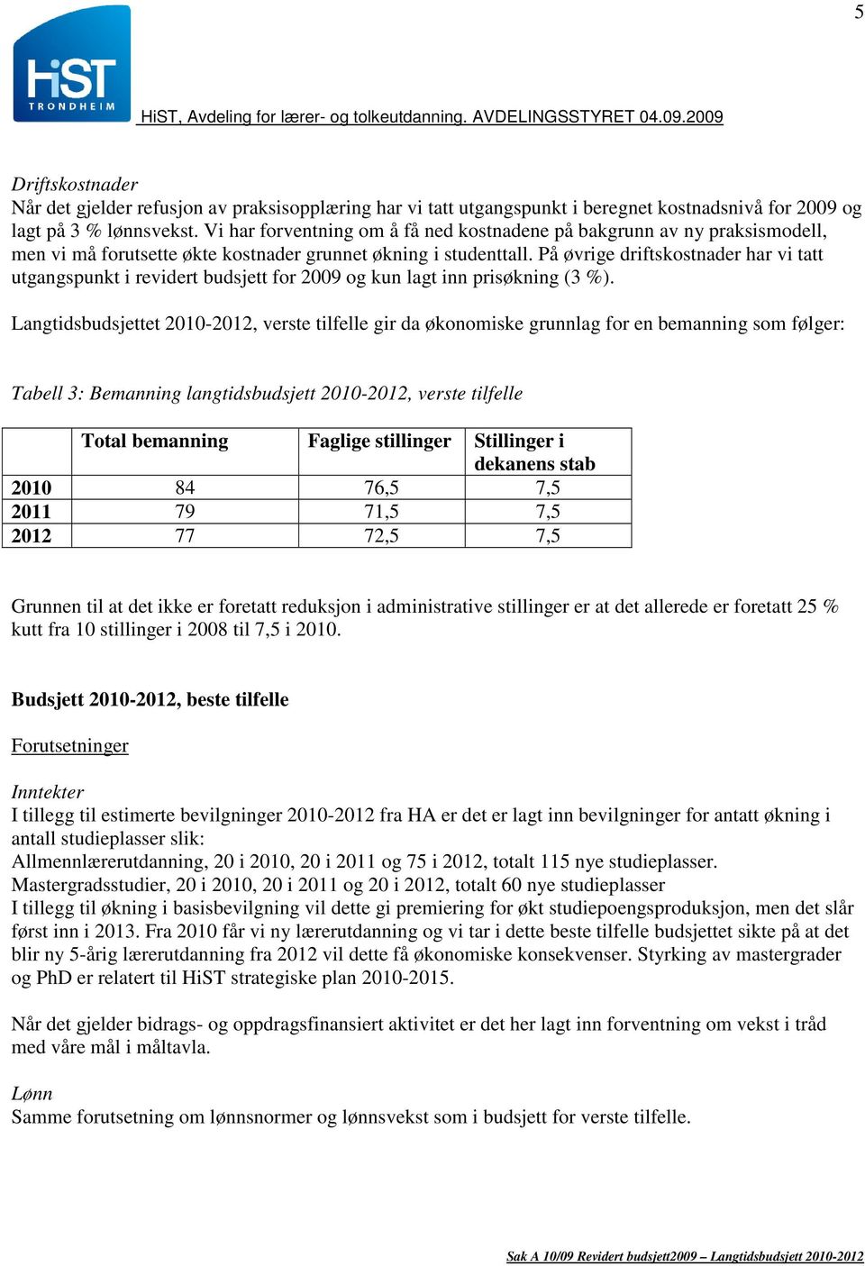 På øvrige driftskostnader har vi tatt utgangspunkt i revidert budsjett for 2009 og kun lagt inn prisøkning (3 %).