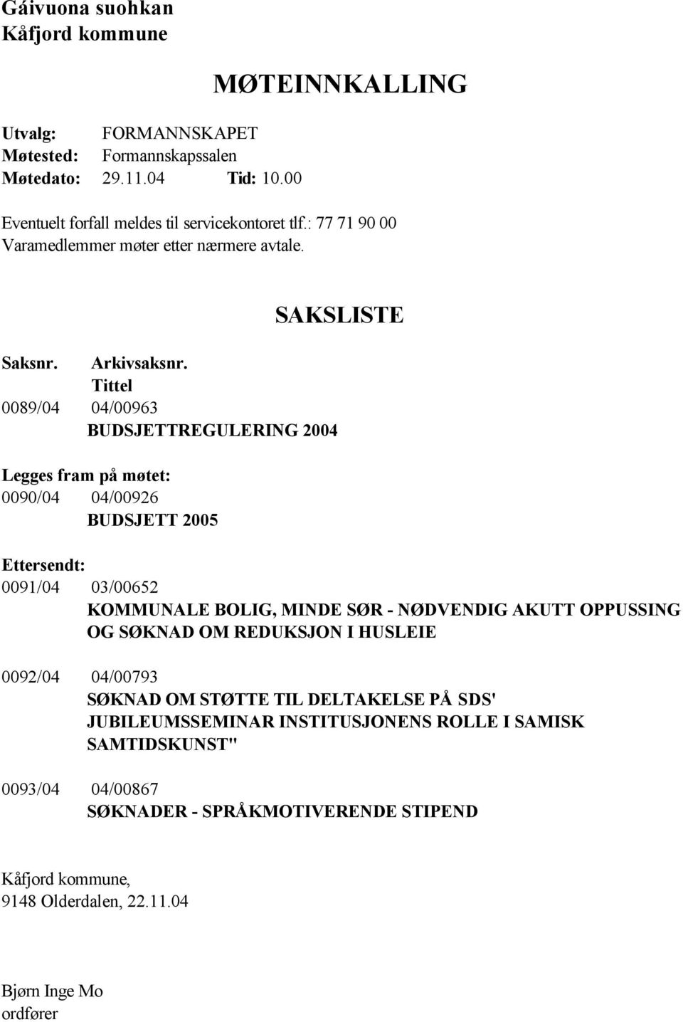 Tittel 0089/04 04/00963 BUDSJETTREGULERING 2004 Legges fram på møtet: 0090/04 04/00926 BUDSJETT 2005 Ettersendt: 0091/04 03/00652 KOMMUNALE BOLIG, MINDE SØR - NØDVENDIG AKUTT