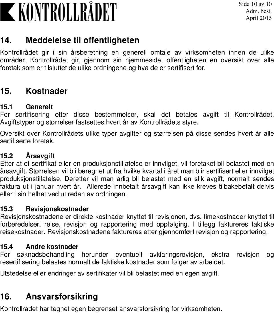 1 Generelt For sertifisering etter disse bestemmelser, skal det betales avgift til Kontrollrådet. Avgiftstyper og størrelser fastsettes hvert år av Kontrollrådets styre.