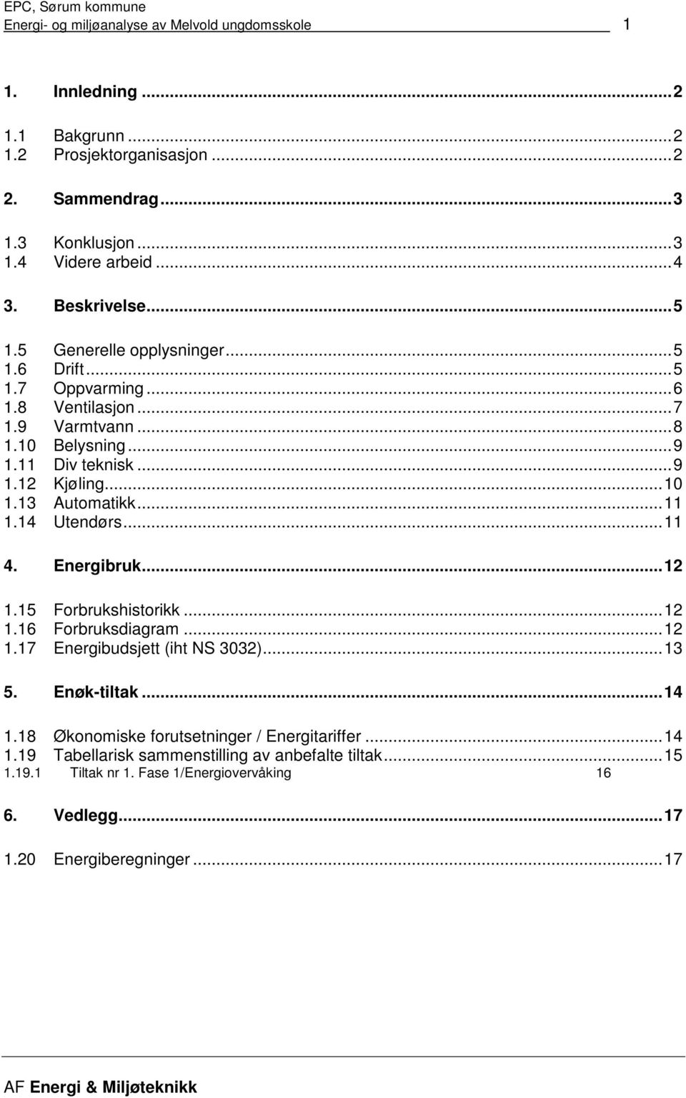 13 Automatikk...11 1.14 Utendørs...11 4. Energibruk...12 1.15 Forbrukshistorikk...12 1.16 Forbruksdiagram...12 1.17 Energibudsjett (iht NS 3032)...13 5. Enøk-tiltak...14 1.