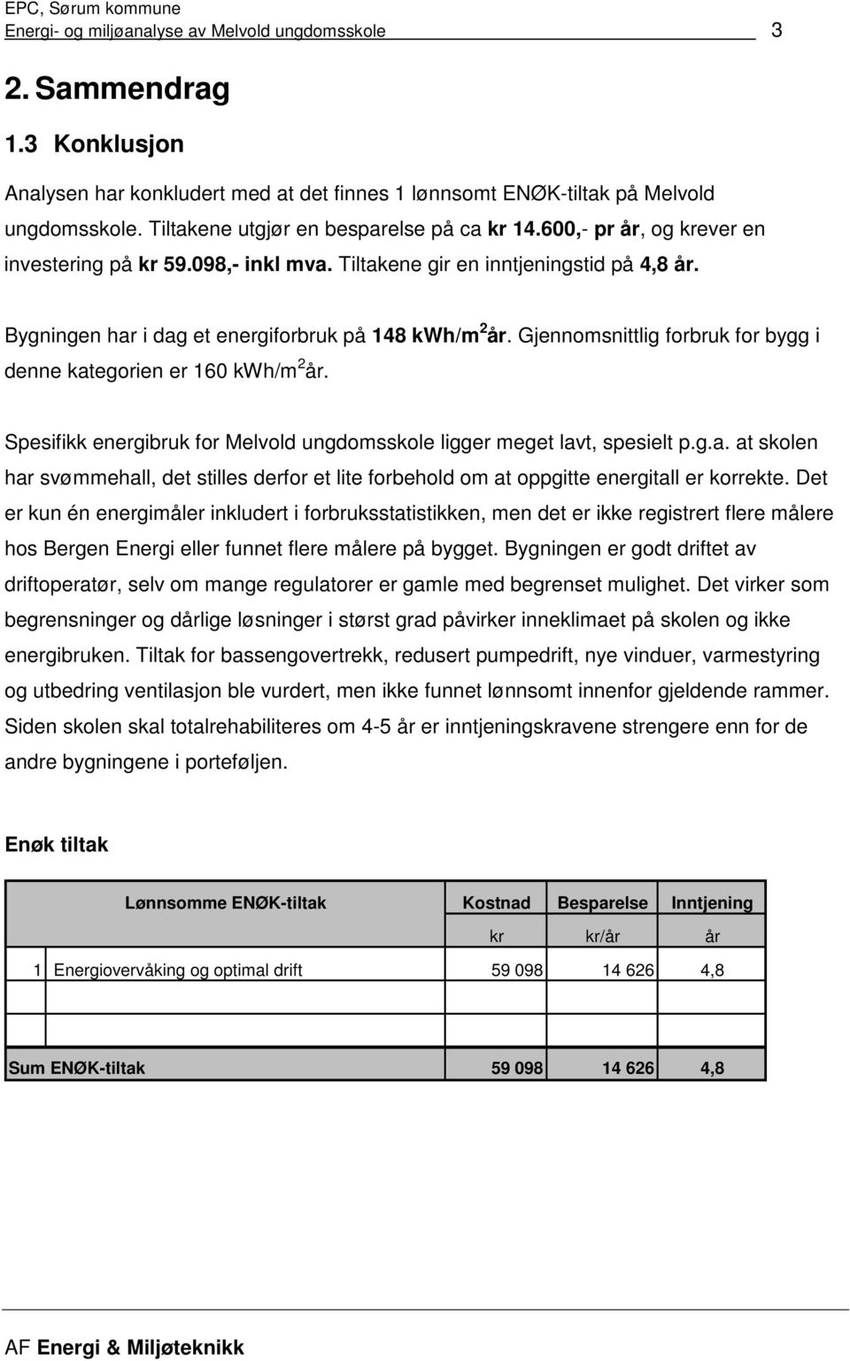 Bygningen har i dag et energiforbruk på 148 kwh/m 2 år. Gjennomsnittlig forbruk for bygg i denne kategorien er 160 kwh/m 2 år.