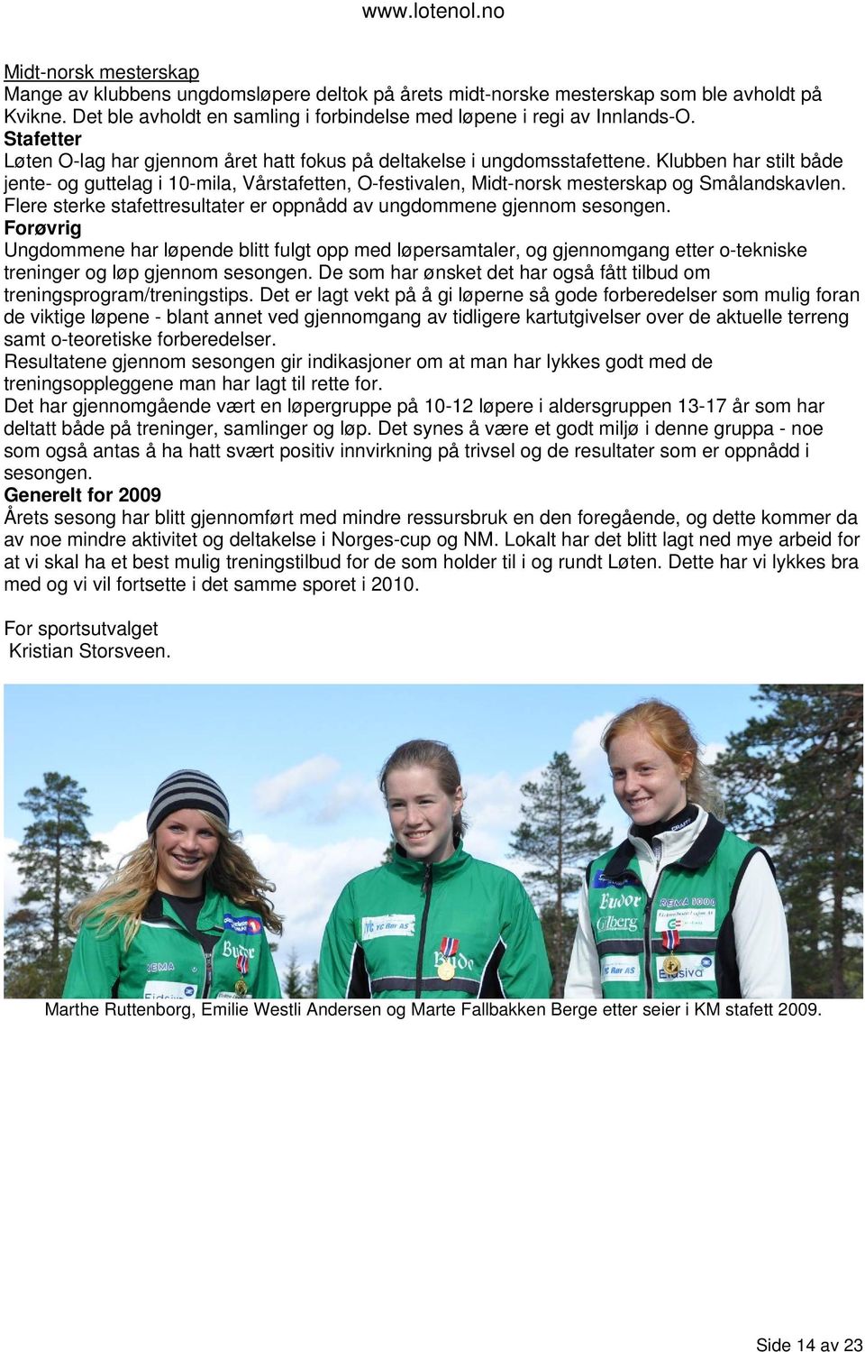 Klubben har stilt både jente- og guttelag i 10-mila, Vårstafetten, O-festivalen, Midt-norsk mesterskap og Smålandskavlen. Flere sterke stafettresultater er oppnådd av ungdommene gjennom sesongen.