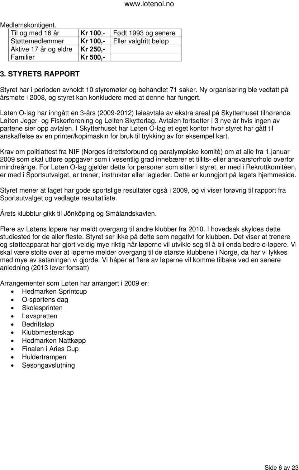 Løten O-lag har inngått en 3-års (2009-2012) leieavtale av ekstra areal på Skytterhuset tilhørende Løiten Jeger- og Fiskerforening og Løiten Skytterlag.