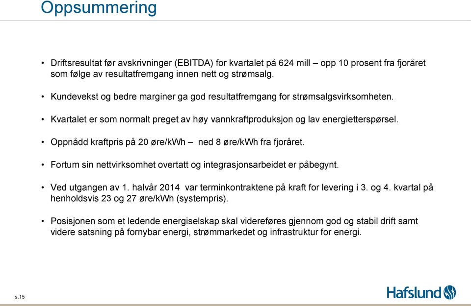 Oppnådd kraftpris på 2 øre/kwh ned 8 øre/kwh fra fjoråret. Fortum sin nettvirksomhet overtatt og integrasjonsarbeidet er påbegynt. Ved utgangen av 1.