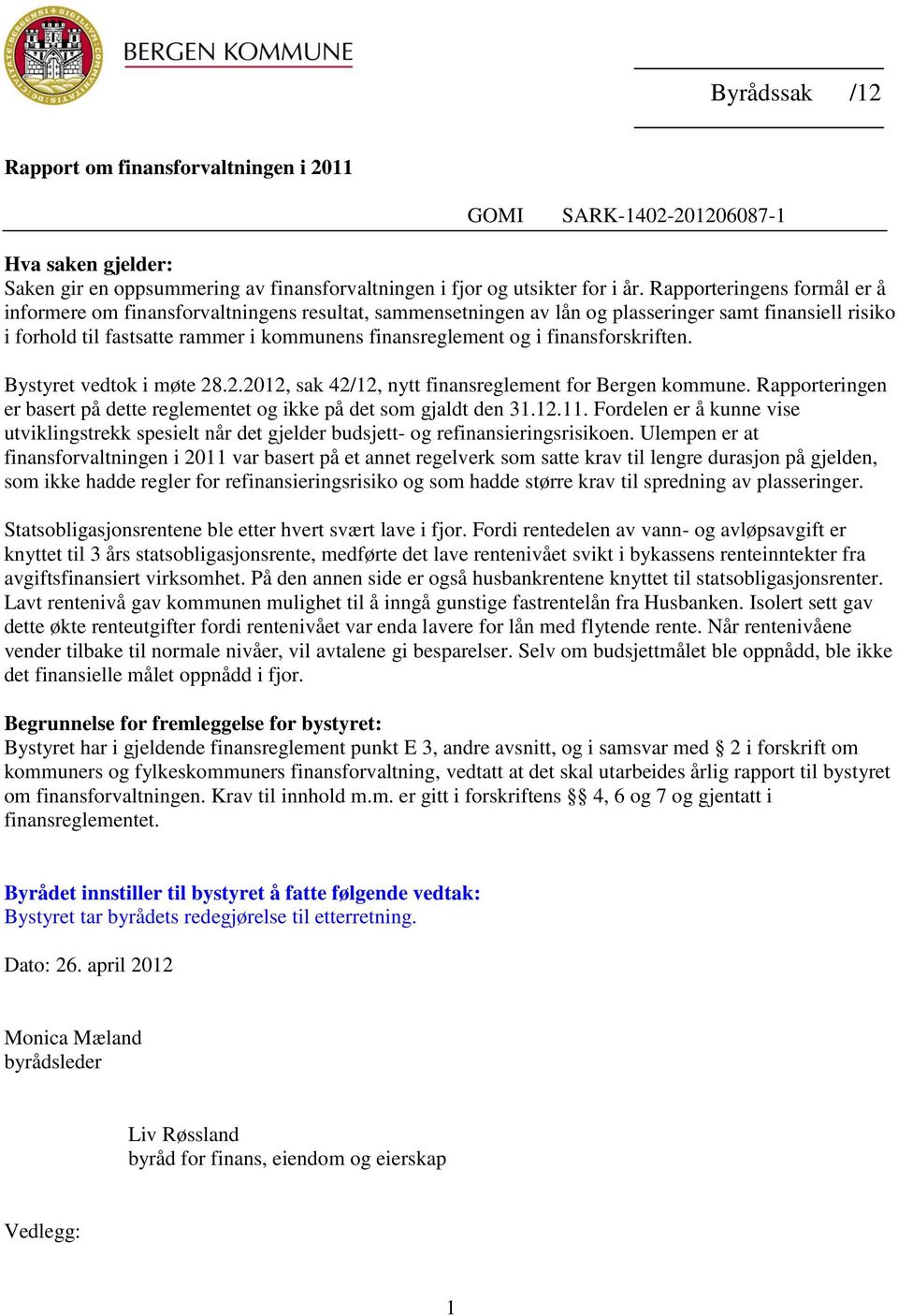 finansforskriften. Bystyret vedtok i møte 28.2.2012, sak 42/12, nytt finansreglement for Bergen kommune. Rapporteringen er basert på dette reglementet og ikke på det som gjaldt den 31.12.11.