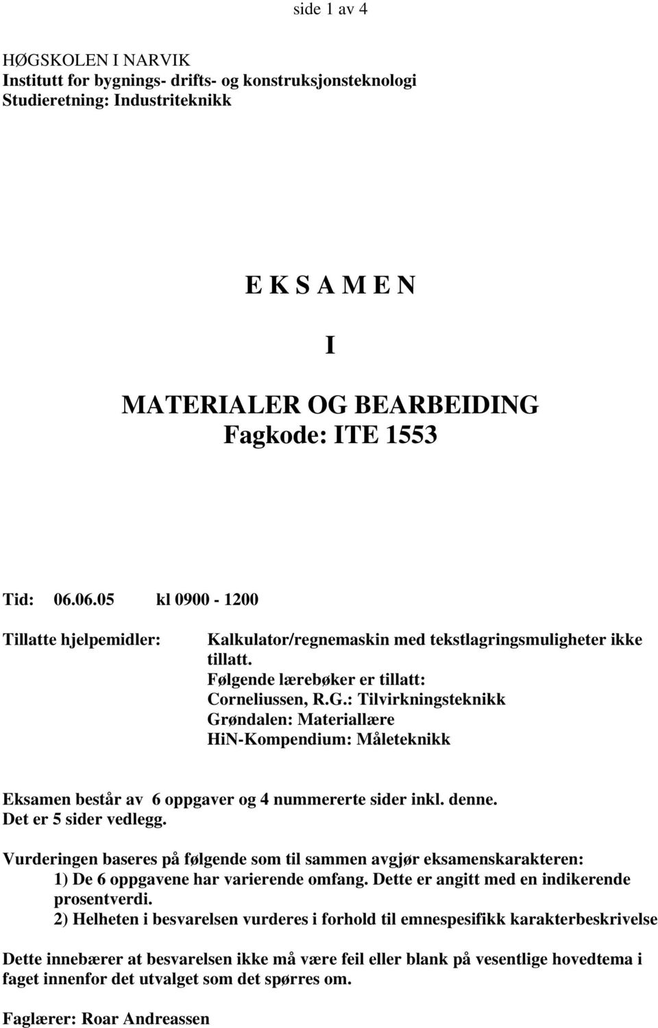 : Tilvirkningsteknikk Grøndalen: Materiallære HiN-Kompendium: Måleteknikk Eksamen består av 6 oppgaver og 4 nummererte sider inkl. denne. Det er 5 sider vedlegg.