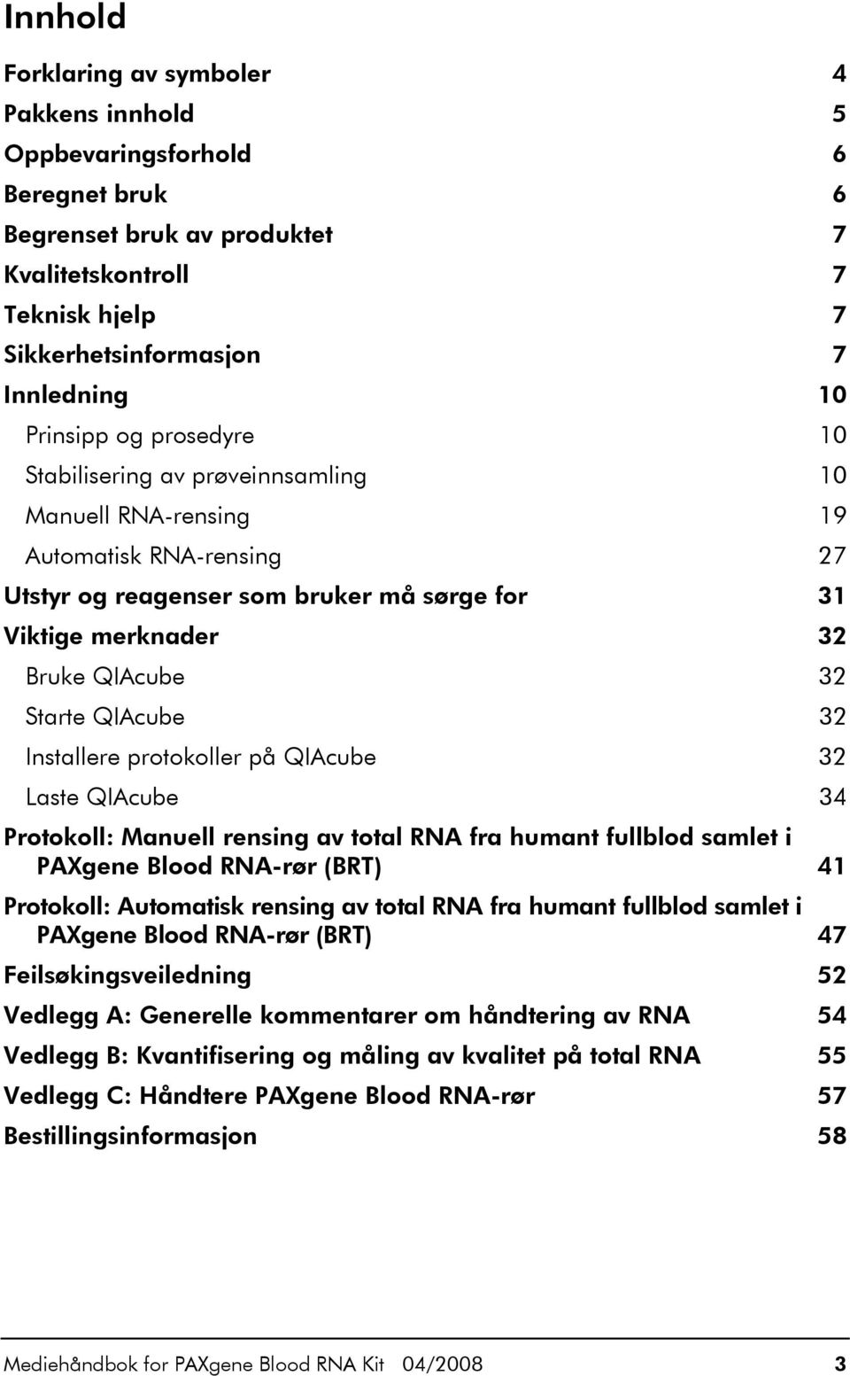 Starte QIAcube 32 Installere protokoller på QIAcube 32 Laste QIAcube 34 Protokoll: Manuell rensing av total RNA fra humant fullblod samlet i PAXgene Blood RNA-rør (BRT) 41 Protokoll: Automatisk